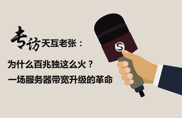 專(zhuān)訪天互老張：為什么百兆獨(dú)這么火？一場(chǎng)服務(wù)器帶寬升級(jí)的革命